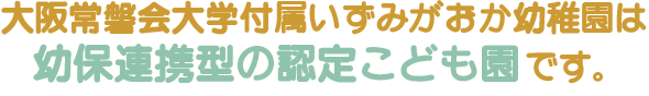 常磐会短期大学付属いずみがおか幼稚園は大阪常磐会大学
の付属3園の内の1園です。