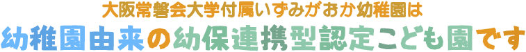 大阪常磐会大学付属いずみがおか幼稚園は幼稚園由来の幼保連携型認定こども園です。